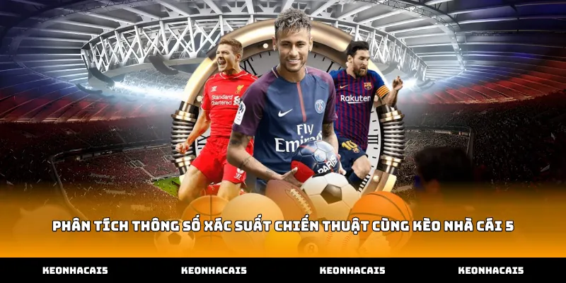 Phân tích thông số xác suất chiến thuật cùng Kèo Nhà Cái 5