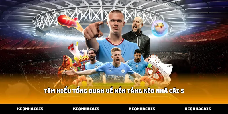 Tìm hiểu tổng quan về nền tảng kèo nhà cái 5